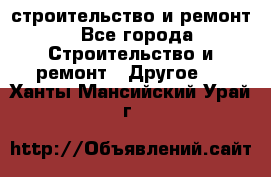 строительство и ремонт - Все города Строительство и ремонт » Другое   . Ханты-Мансийский,Урай г.